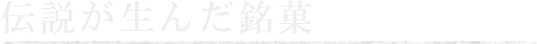 伝説が生んだ銘菓